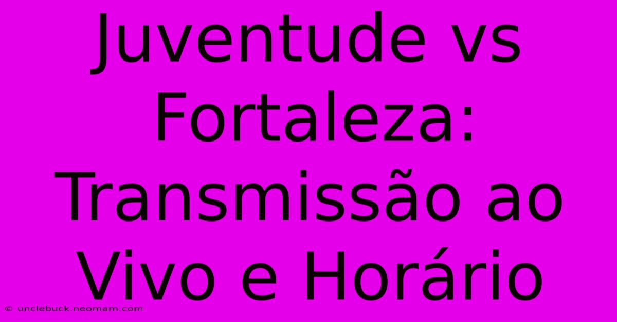 Juventude Vs Fortaleza: Transmissão Ao Vivo E Horário