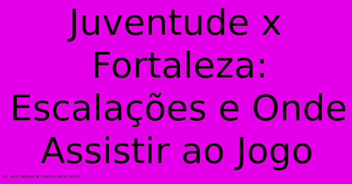 Juventude X Fortaleza: Escalações E Onde Assistir Ao Jogo