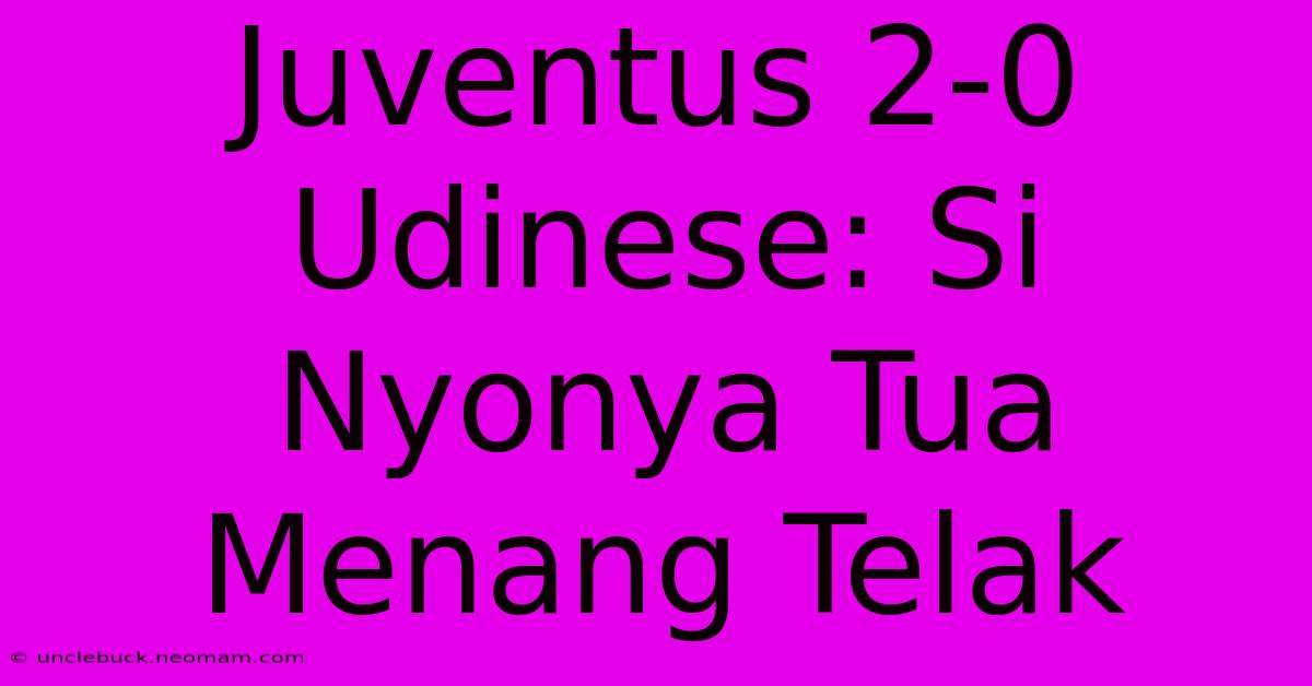 Juventus 2-0 Udinese: Si Nyonya Tua Menang Telak