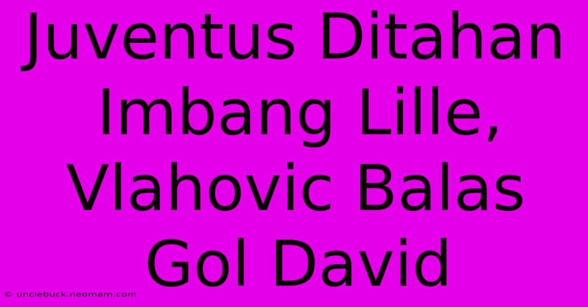 Juventus Ditahan Imbang Lille, Vlahovic Balas Gol David