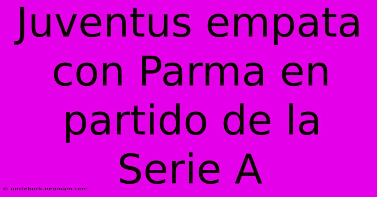 Juventus Empata Con Parma En Partido De La Serie A