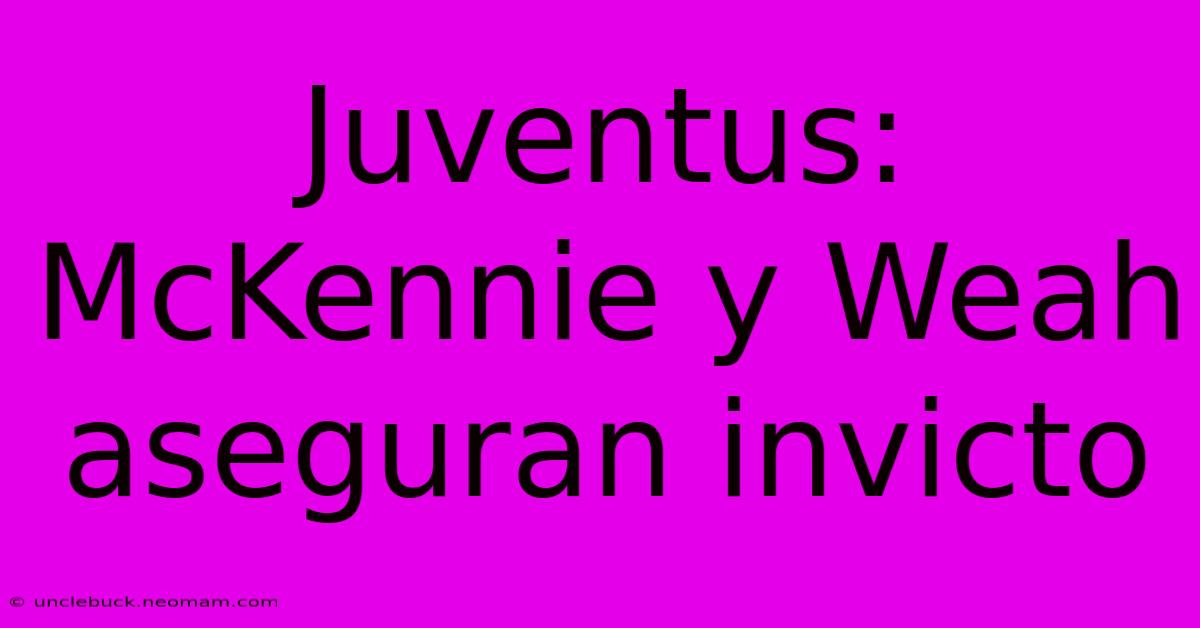 Juventus: McKennie Y Weah Aseguran Invicto