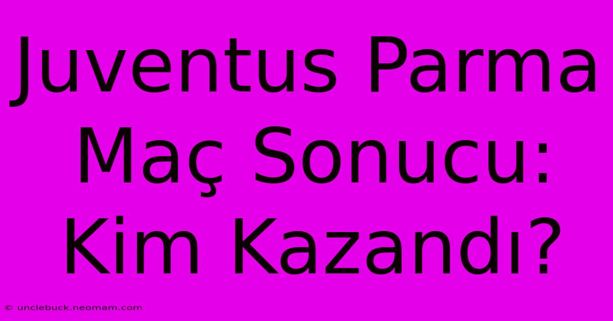 Juventus Parma Maç Sonucu: Kim Kazandı?