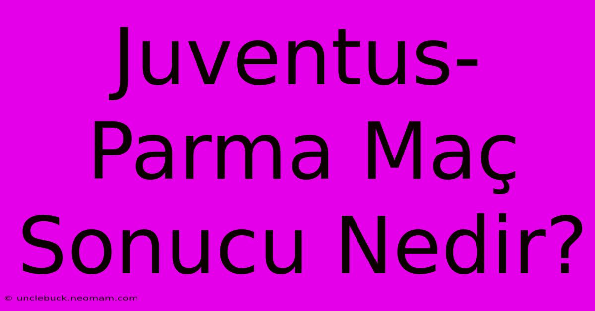 Juventus-Parma Maç Sonucu Nedir?