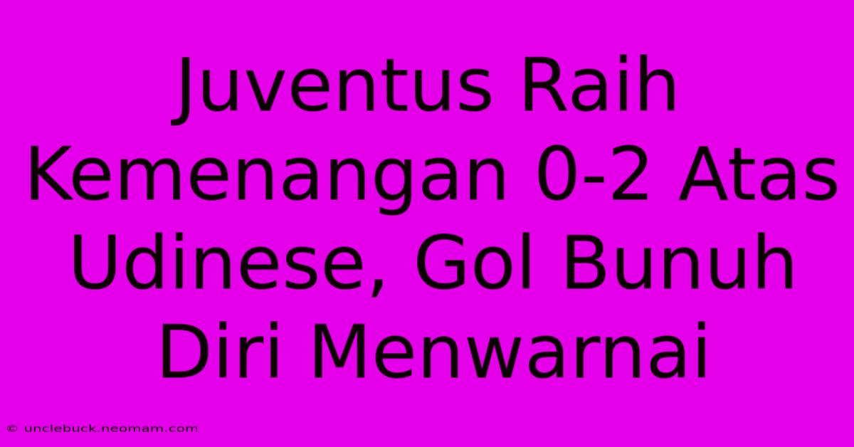 Juventus Raih Kemenangan 0-2 Atas Udinese, Gol Bunuh Diri Menwarnai