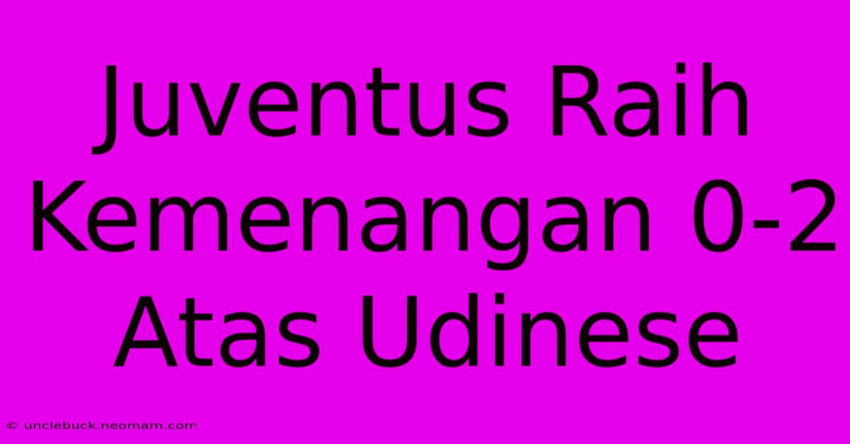 Juventus Raih Kemenangan 0-2 Atas Udinese 