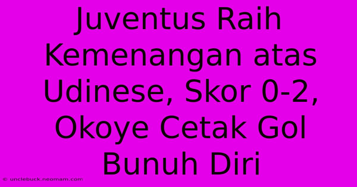 Juventus Raih Kemenangan Atas Udinese, Skor 0-2, Okoye Cetak Gol Bunuh Diri 