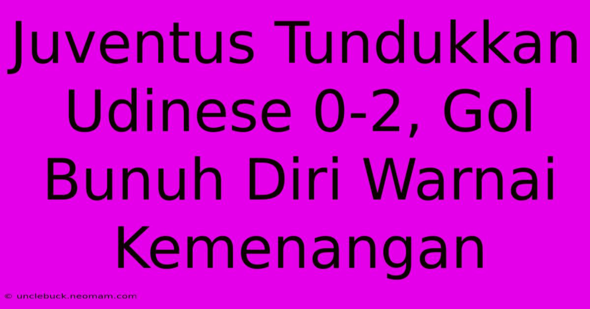 Juventus Tundukkan Udinese 0-2, Gol Bunuh Diri Warnai Kemenangan 