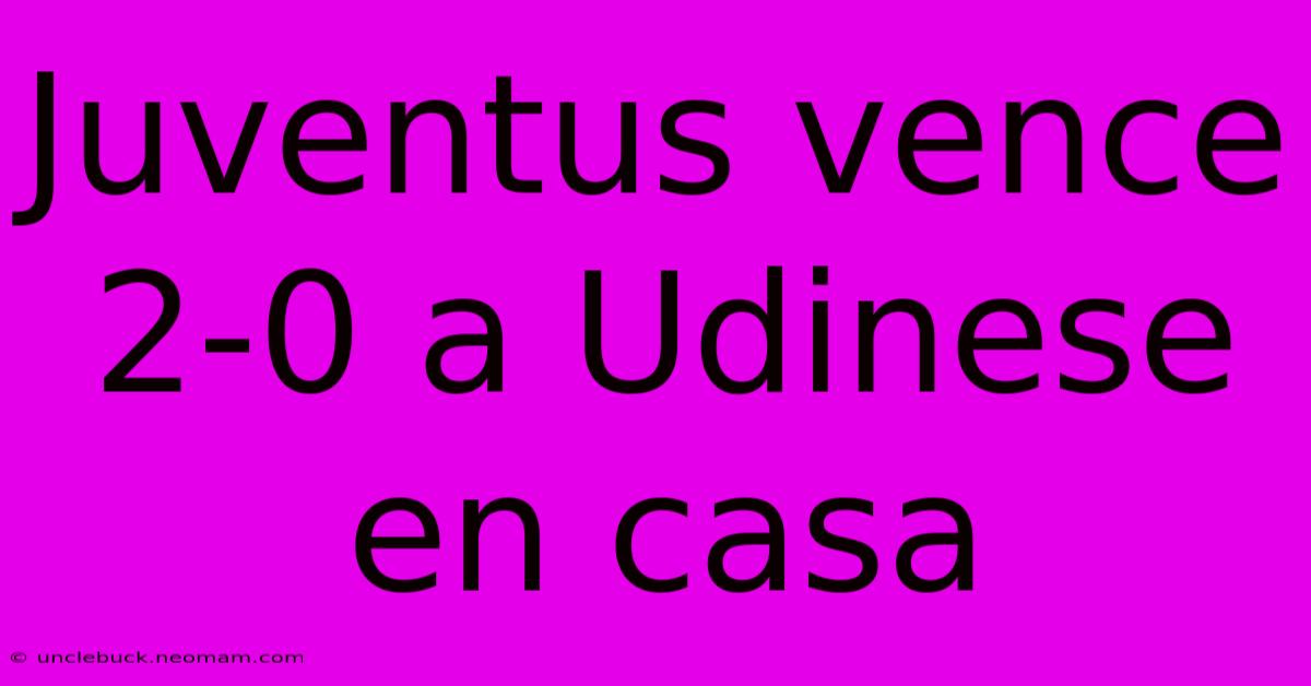 Juventus Vence 2-0 A Udinese En Casa