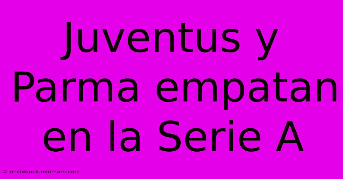 Juventus Y Parma Empatan En La Serie A