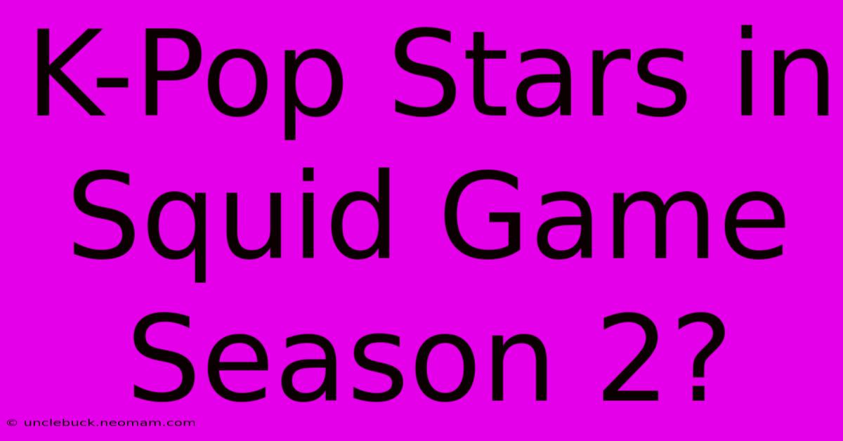 K-Pop Stars In Squid Game Season 2?