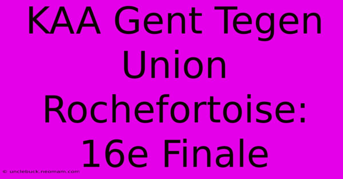 KAA Gent Tegen Union Rochefortoise: 16e Finale