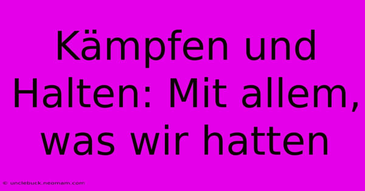 Kämpfen Und Halten: Mit Allem, Was Wir Hatten 