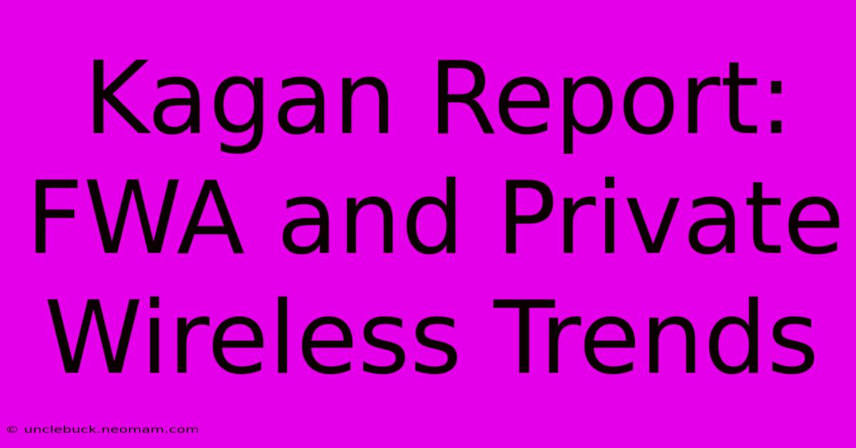 Kagan Report: FWA And Private Wireless Trends 