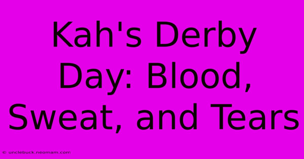 Kah's Derby Day: Blood, Sweat, And Tears