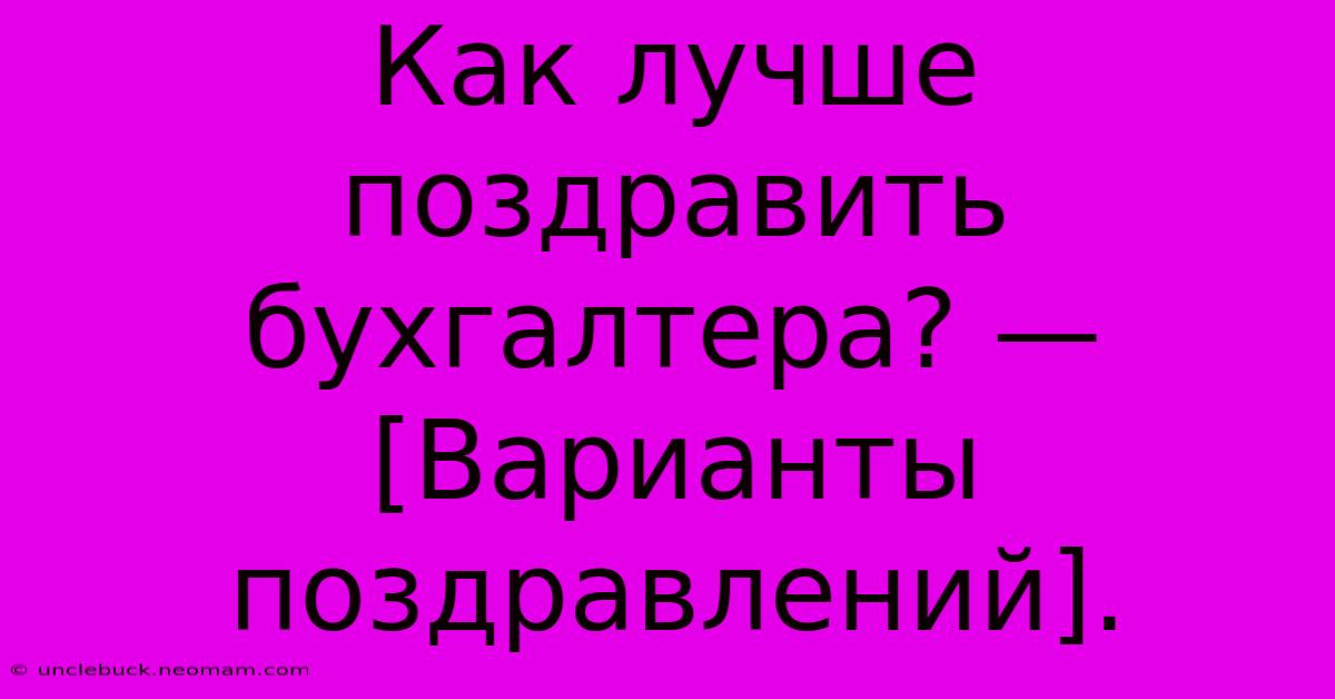 Как Лучше Поздравить Бухгалтера? — [Варианты Поздравлений].