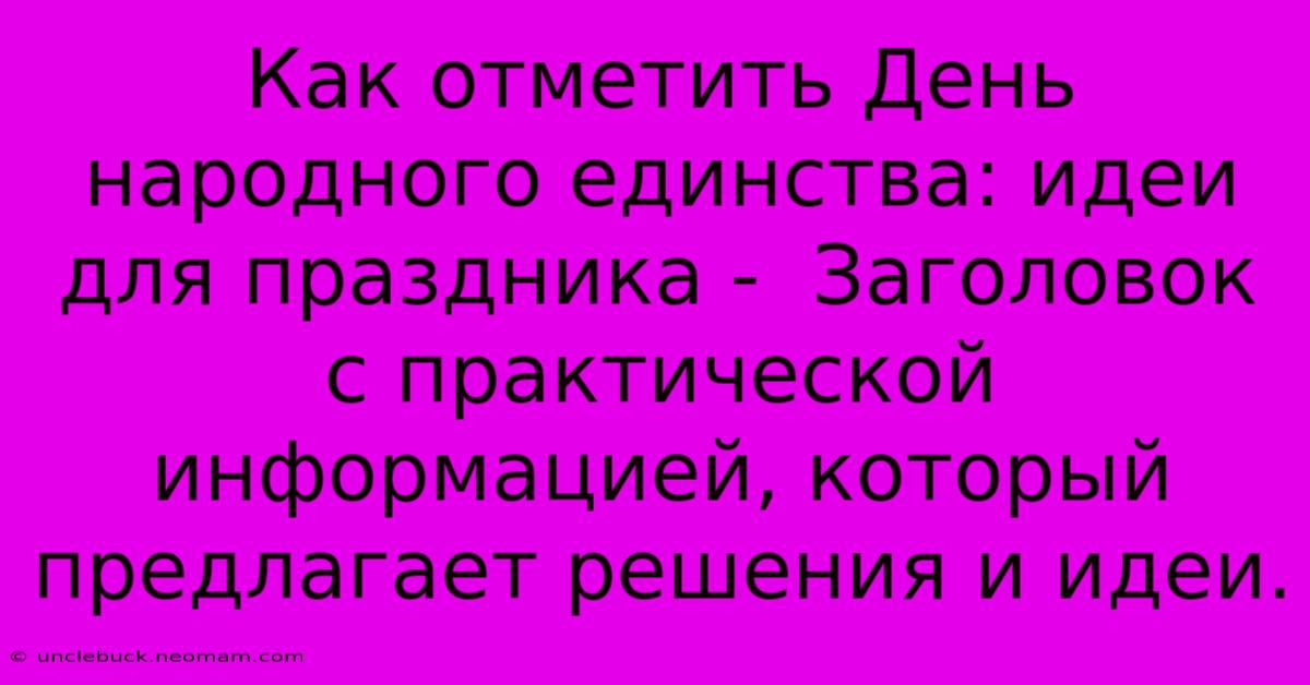 Как Отметить День Народного Единства: Идеи Для Праздника -  Заголовок С Практической Информацией, Который Предлагает Решения И Идеи.