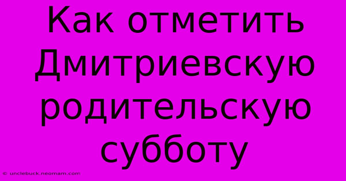 Как Отметить Дмитриевскую Родительскую Субботу