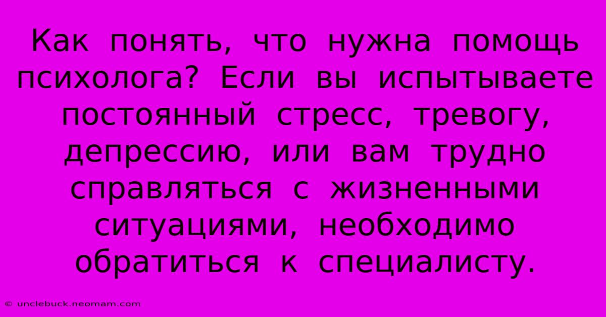 Как  Понять,  Что  Нужна  Помощь  Психолога?  Если  Вы  Испытываете  Постоянный  Стресс,  Тревогу,  Депрессию,  Или  Вам  Трудно  Справляться  С  Жизненными  Ситуациями,  Необходимо  Обратиться  К  Специалисту.