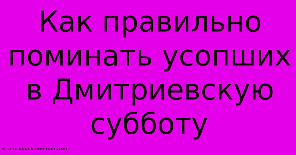 Как Правильно Поминать Усопших В Дмитриевскую Субботу