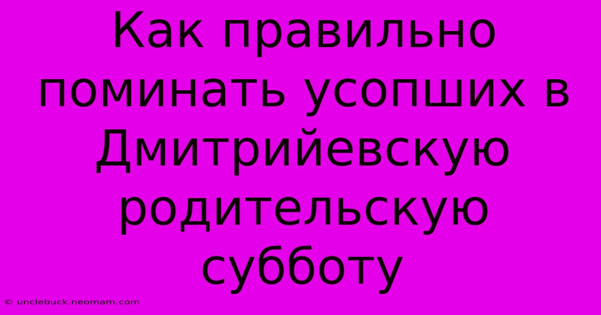 Как Правильно Поминать Усопших В Дмитрийевскую Родительскую Субботу