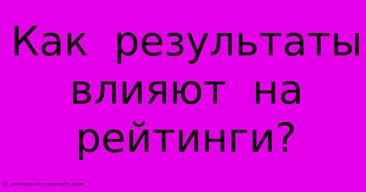 Как  Результаты  Влияют  На  Рейтинги?