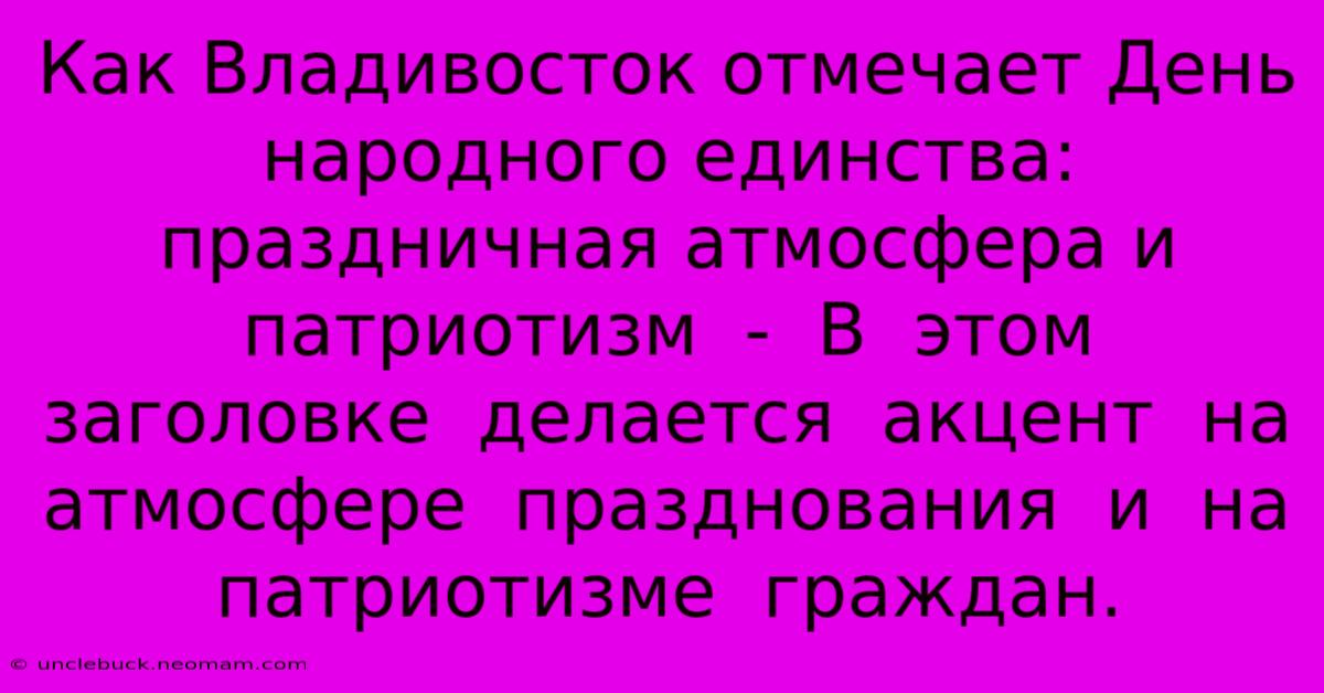 Как Владивосток Отмечает День Народного Единства: Праздничная Атмосфера И Патриотизм  -  В  Этом  Заголовке  Делается  Акцент  На  Атмосфере  Празднования  И  На  Патриотизме  Граждан. 