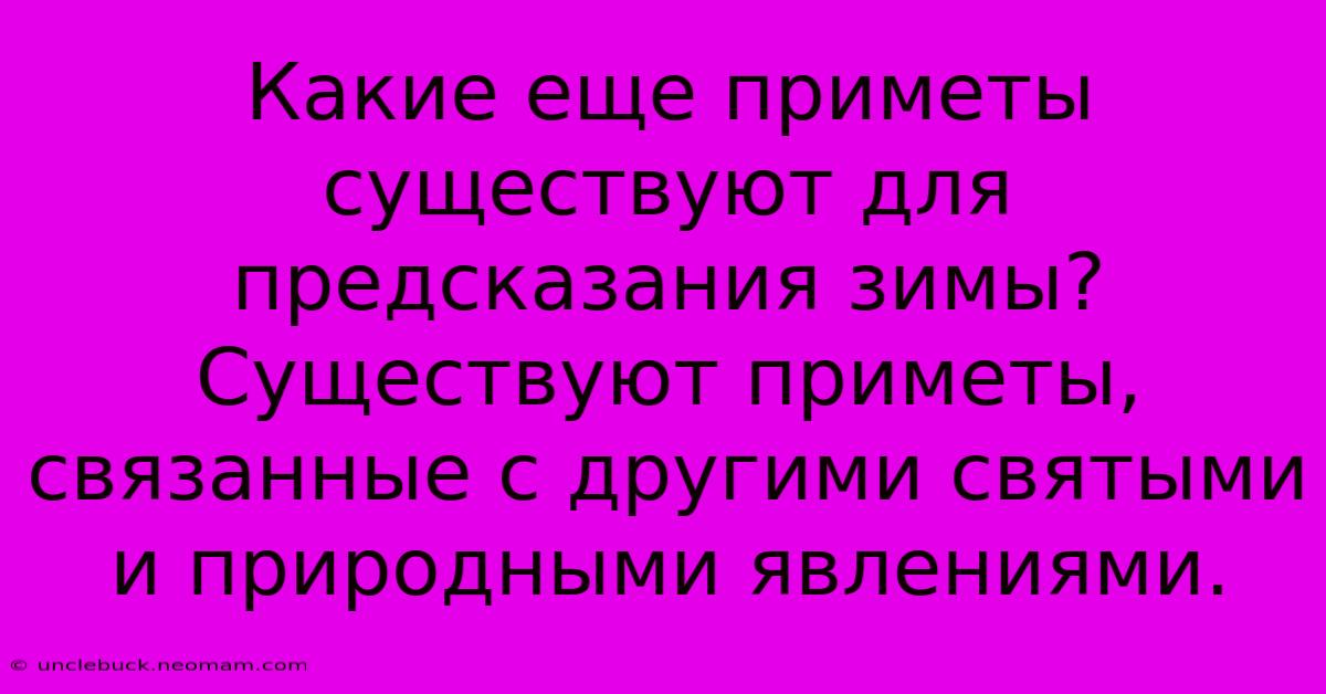 Какие Еще Приметы Существуют Для Предсказания Зимы?  Существуют Приметы, Связанные С Другими Святыми И Природными Явлениями.