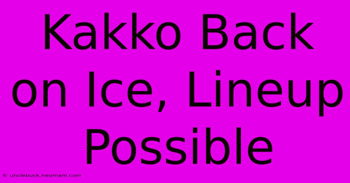 Kakko Back On Ice, Lineup Possible