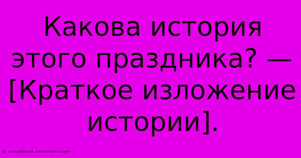 Какова История Этого Праздника? —  [Краткое Изложение Истории].