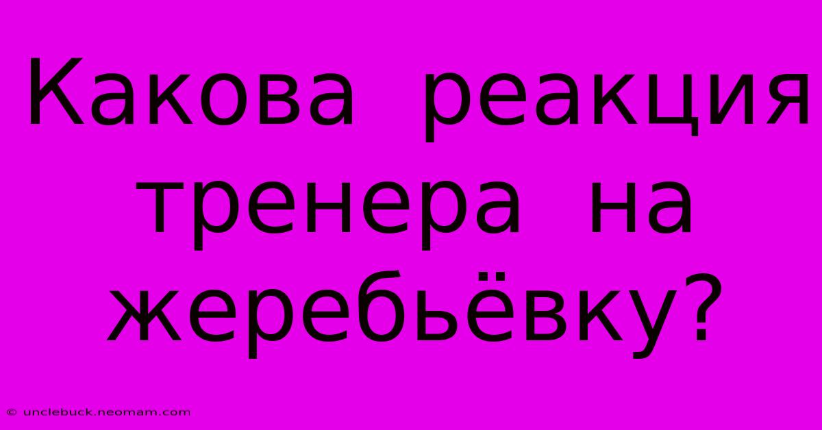 Какова  Реакция  Тренера  На  Жеребьёвку?