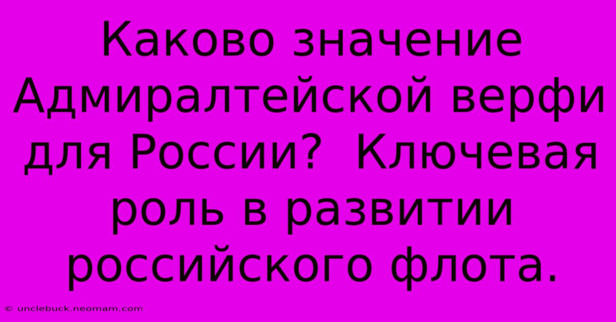 Каково Значение Адмиралтейской Верфи Для России?  Ключевая Роль В Развитии Российского Флота.