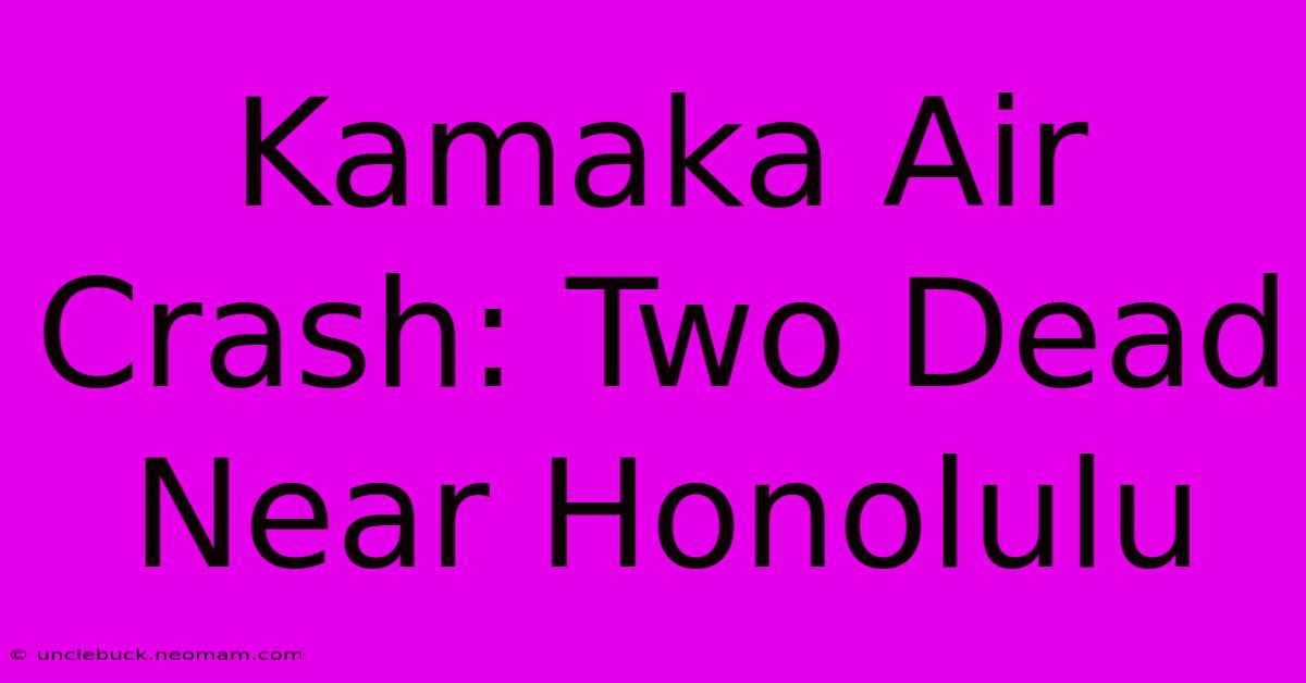 Kamaka Air Crash: Two Dead Near Honolulu