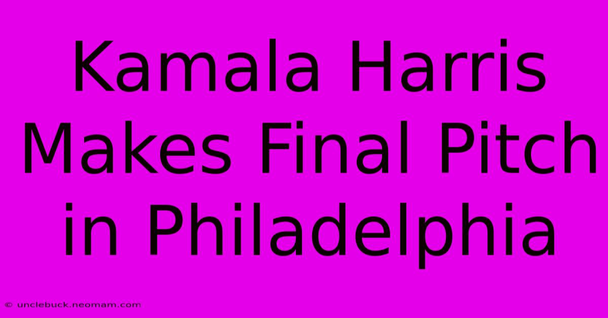 Kamala Harris Makes Final Pitch In Philadelphia