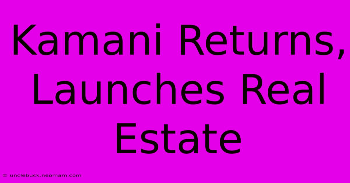 Kamani Returns, Launches Real Estate