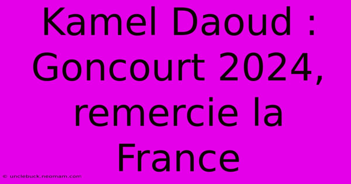 Kamel Daoud : Goncourt 2024, Remercie La France