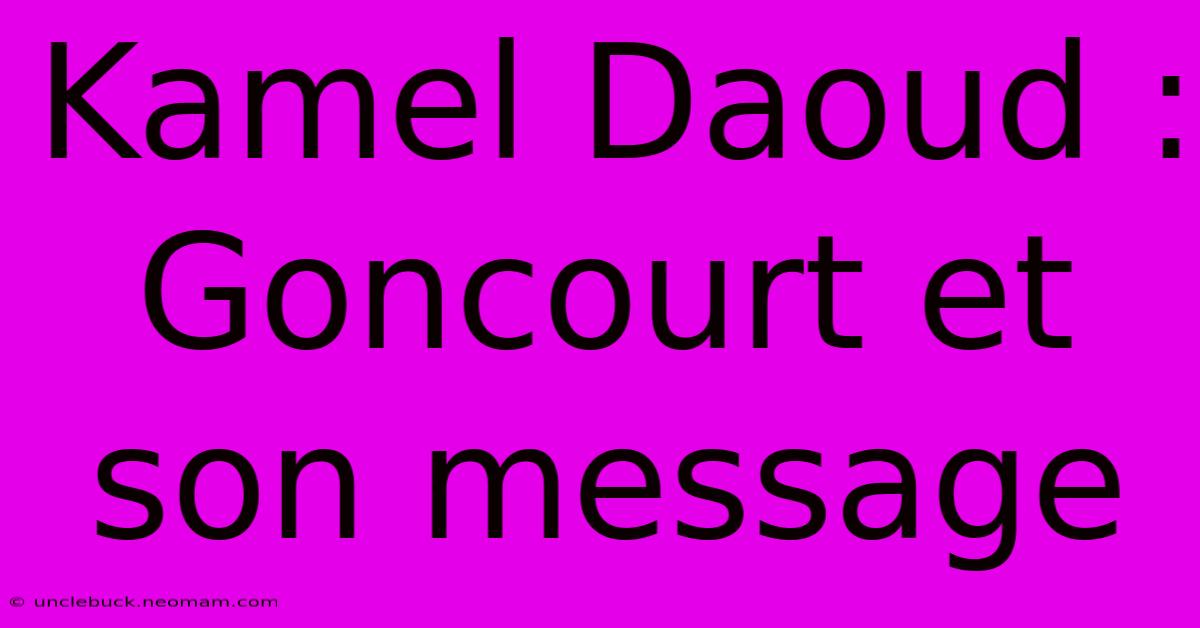 Kamel Daoud : Goncourt Et Son Message 