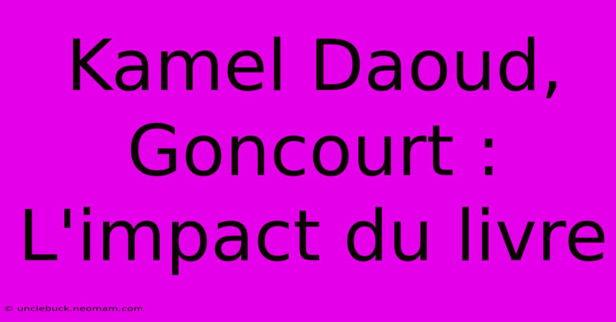 Kamel Daoud, Goncourt : L'impact Du Livre 