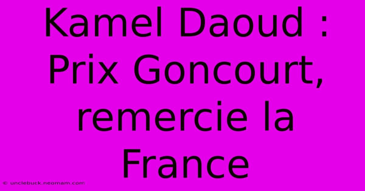 Kamel Daoud : Prix Goncourt, Remercie La France 