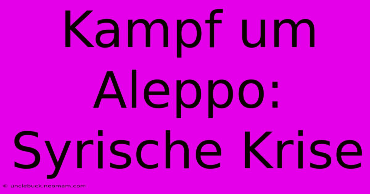 Kampf Um Aleppo: Syrische Krise