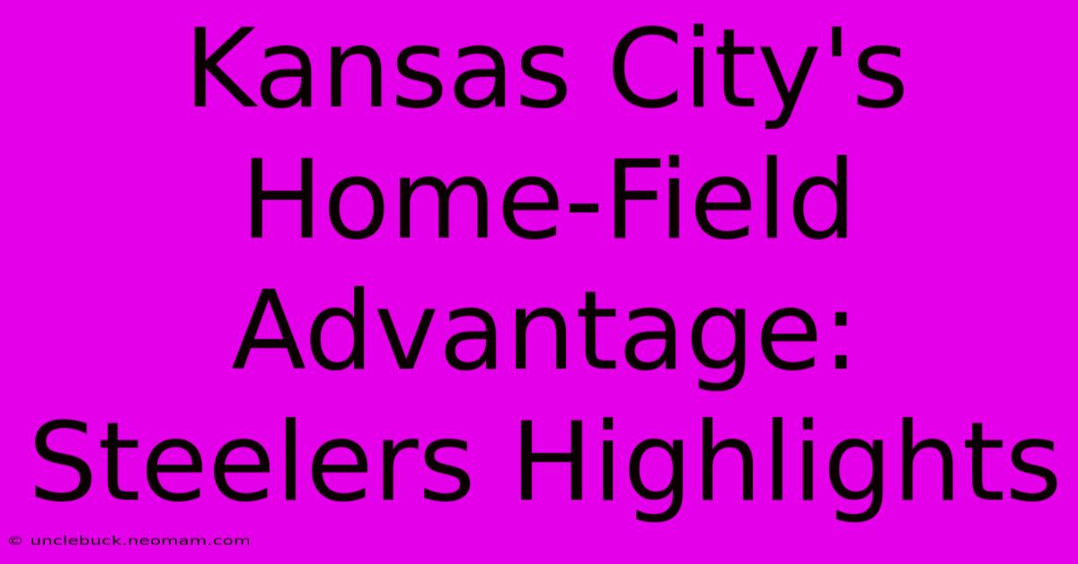 Kansas City's Home-Field Advantage: Steelers Highlights