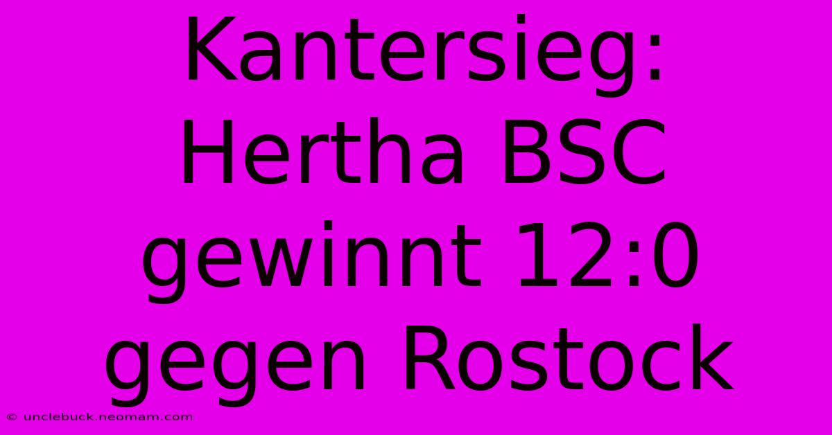 Kantersieg: Hertha BSC Gewinnt 12:0 Gegen Rostock