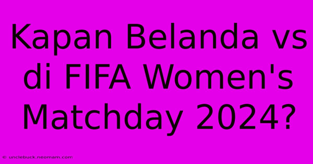 Kapan Belanda Vs Di FIFA Women's Matchday 2024?