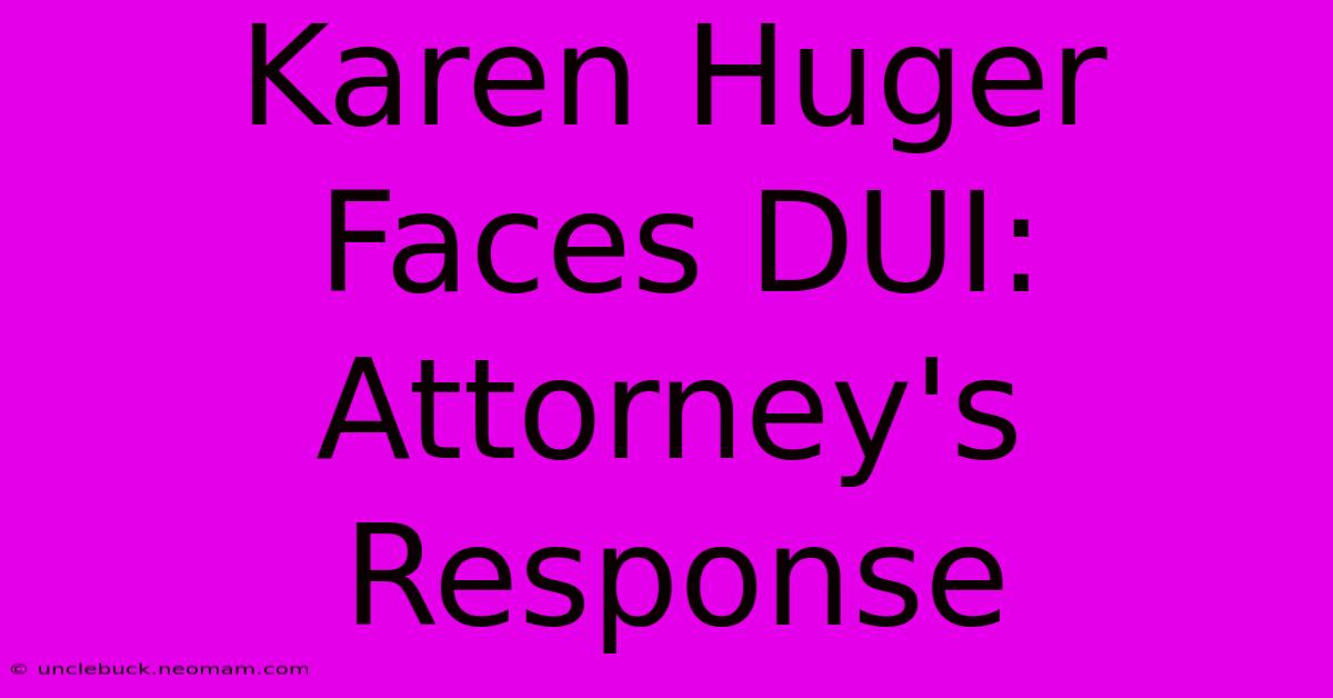 Karen Huger Faces DUI: Attorney's Response