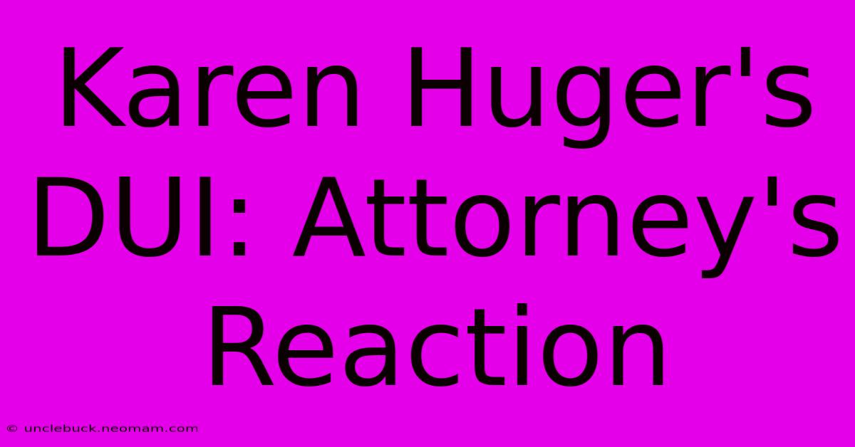 Karen Huger's DUI: Attorney's Reaction