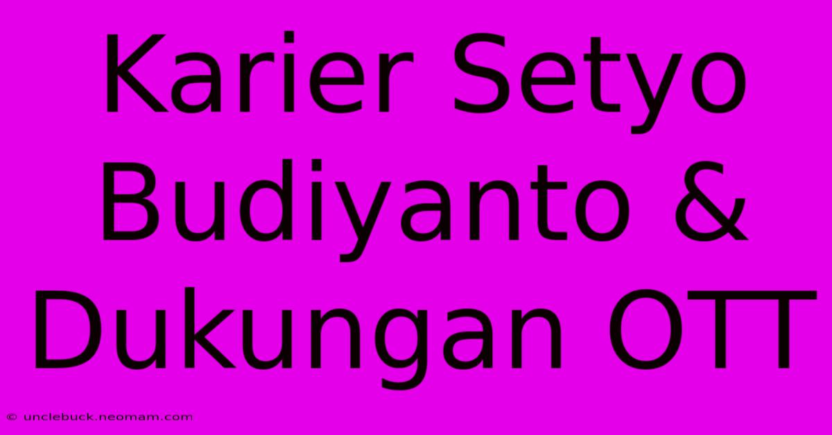 Karier Setyo Budiyanto & Dukungan OTT