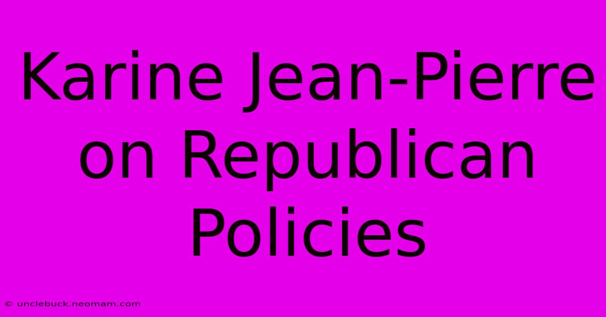 Karine Jean-Pierre On Republican Policies