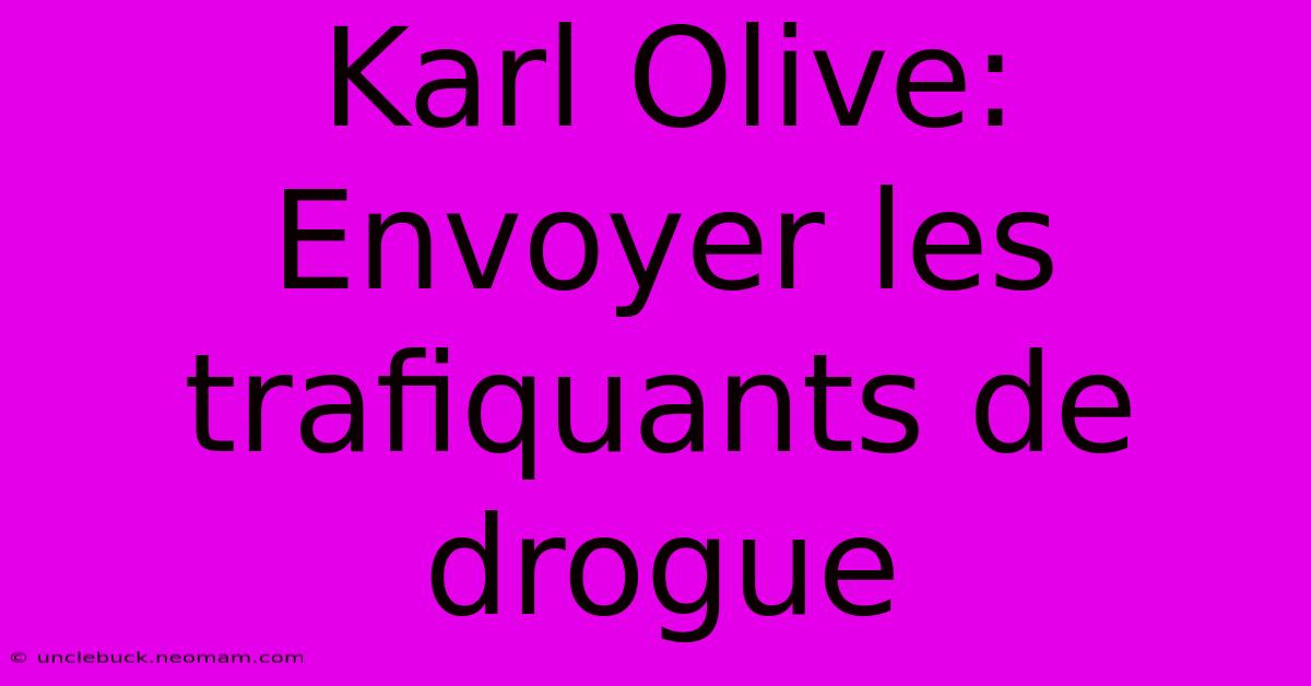 Karl Olive: Envoyer Les Trafiquants De Drogue 