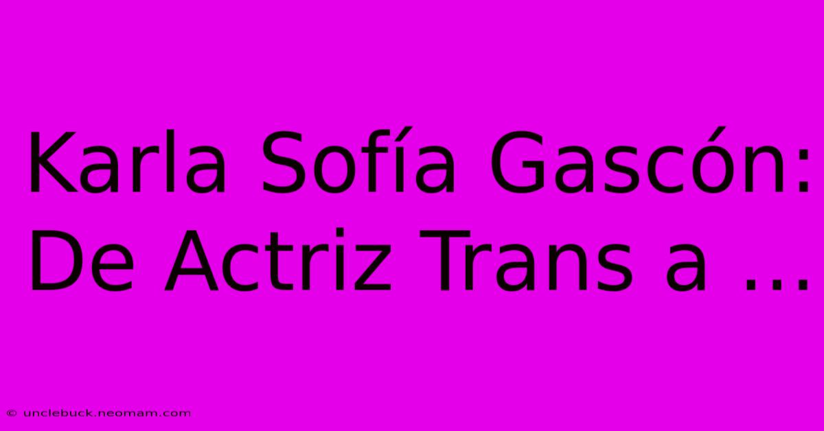 Karla Sofía Gascón: De Actriz Trans A ...