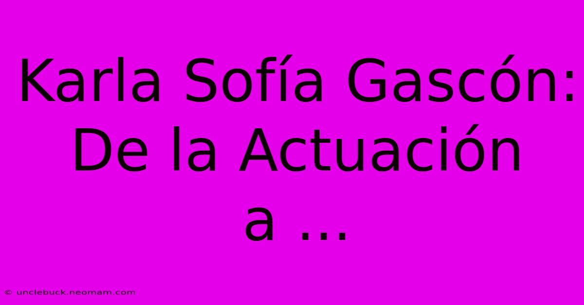 Karla Sofía Gascón: De La Actuación A ... 